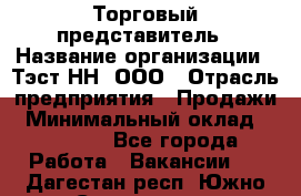 Торговый представитель › Название организации ­ Тэст-НН, ООО › Отрасль предприятия ­ Продажи › Минимальный оклад ­ 40 000 - Все города Работа » Вакансии   . Дагестан респ.,Южно-Сухокумск г.